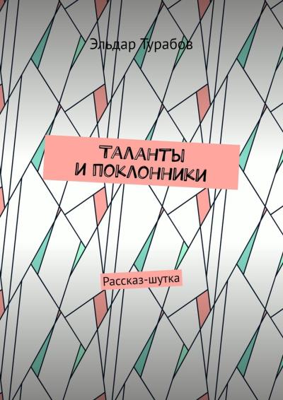 Книга Таланты и поклонники. Рассказ-шутка (Эльдар Турабов)